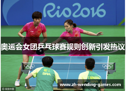 奥运会女团乒乓球赛规则创新引发热议